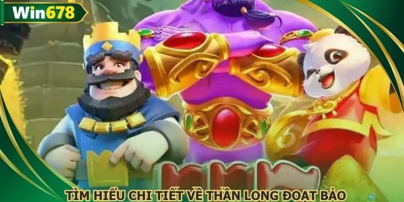 Tìm hiểu chi tiết về Thần long đoạt bảo 